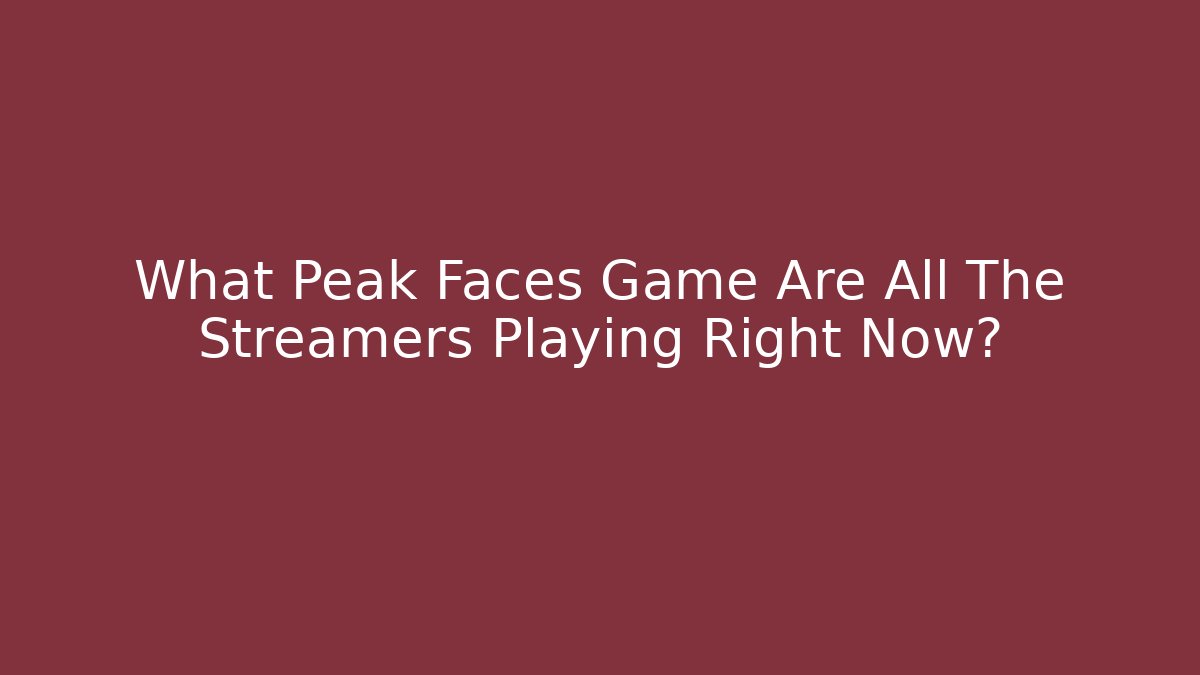 What Peak Faces Game Are All The Streamers Playing Right Now?