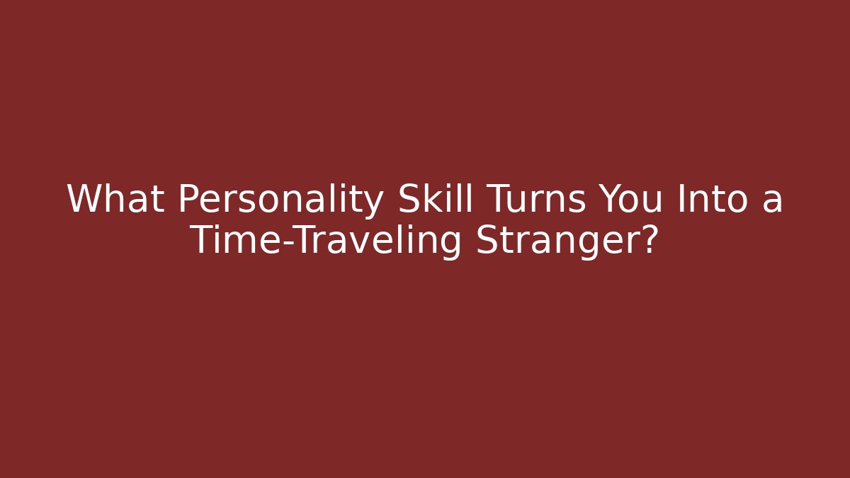 What Personality Skill Turns You Into a Time-Traveling Stranger?