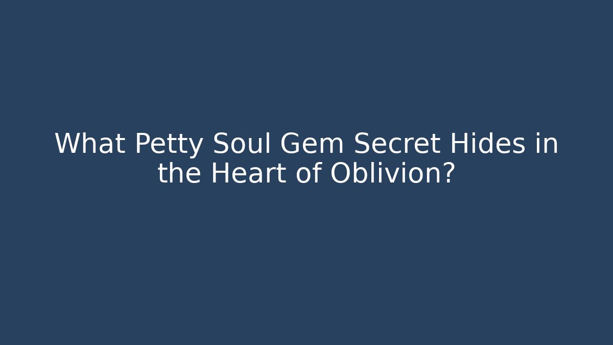 What Petty Soul Gem Secret Hides in the Heart of Oblivion?