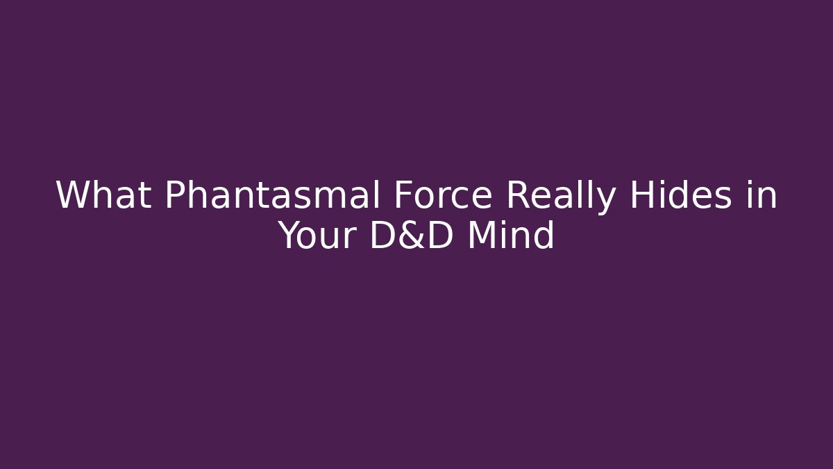 What Phantasmal Force Really Hides in Your D&D Mind