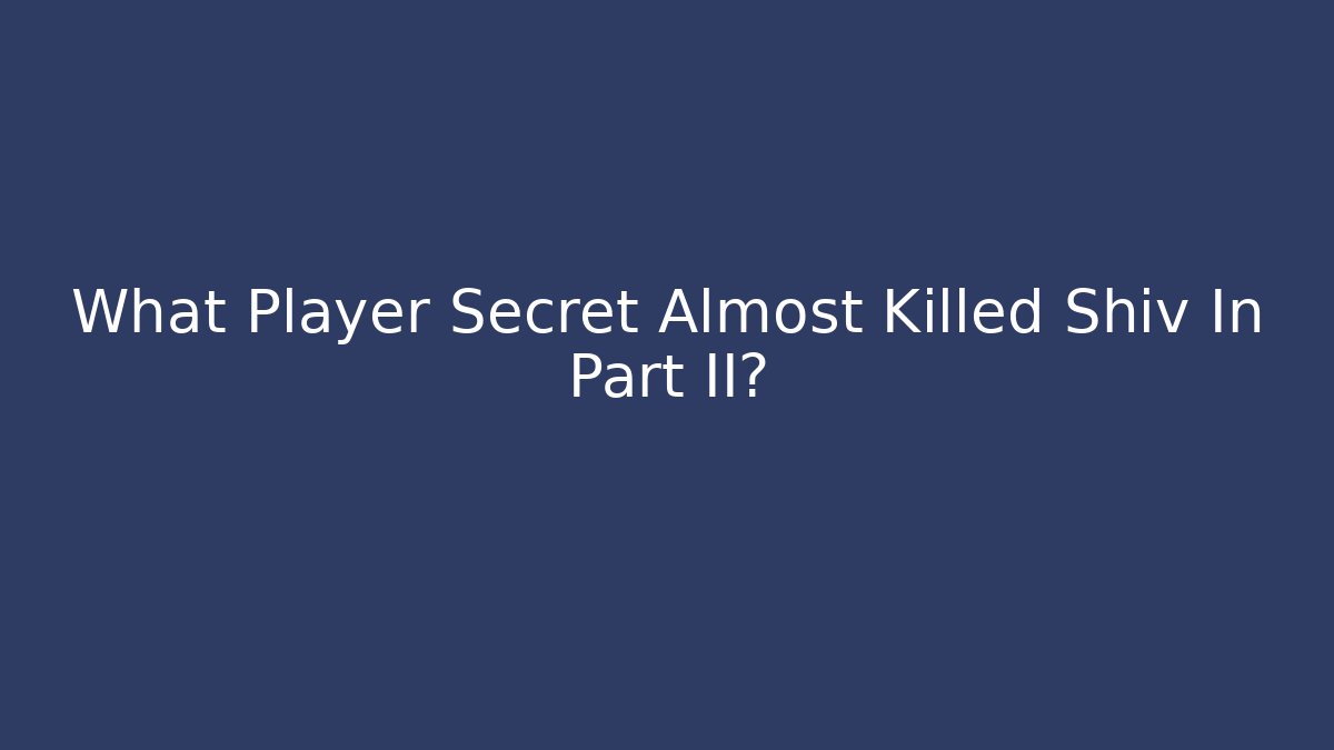 What Player Secret Almost Killed Shiv In Part II?