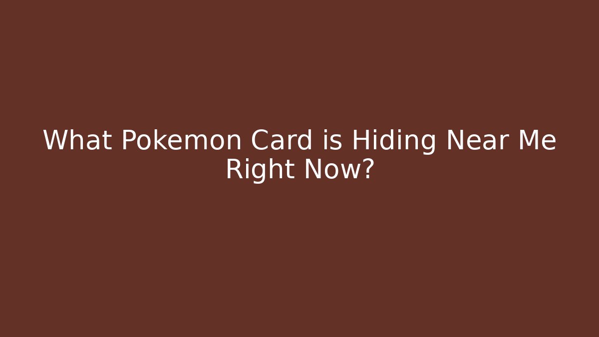 What Pokémon Card is Hiding Near Me Right Now?
