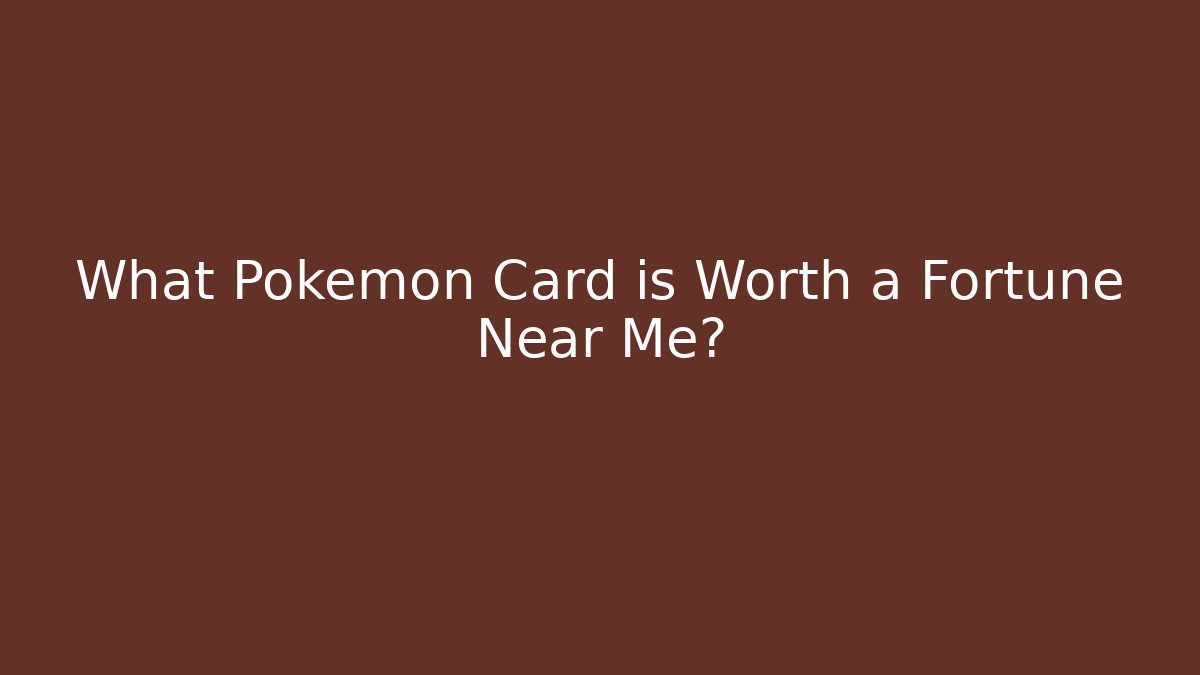 What Pokémon Card is Worth a Fortune Near Me?