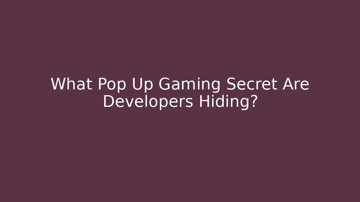 What Pop Up Gaming Secret Are Developers Hiding?