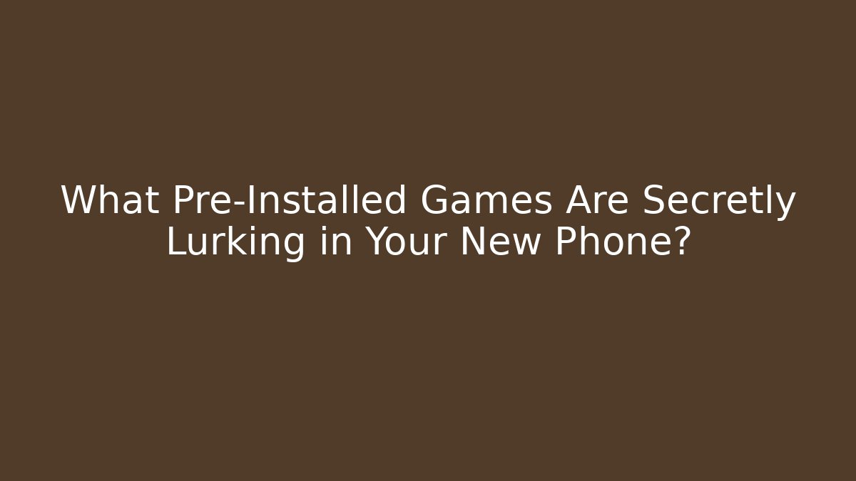 What Pre-Installed Games Are Secretly Lurking in Your New Phone? - Critter Realm