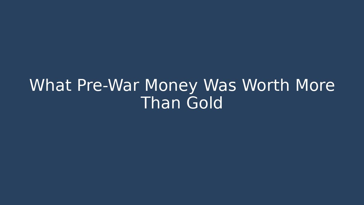 What Pre-War Money Was Worth More Than Gold