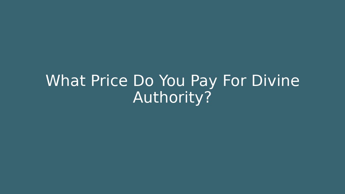 What Price Do You Pay For Divine Authority?