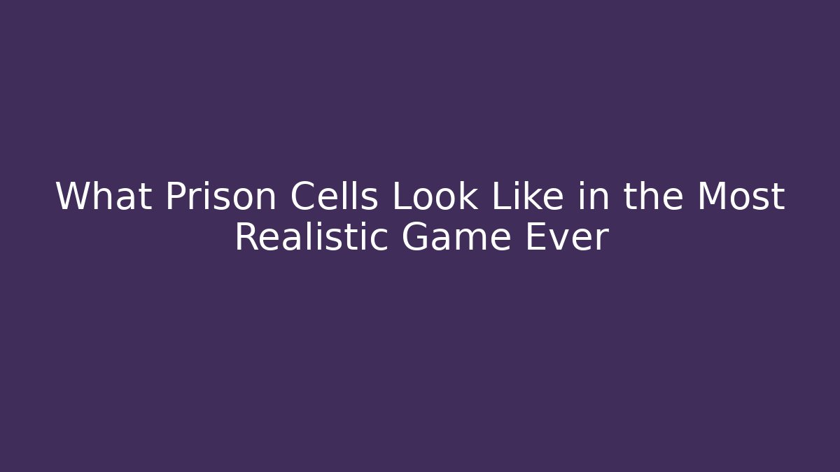 What Prison Cells Look Like in the Most Realistic Game Ever