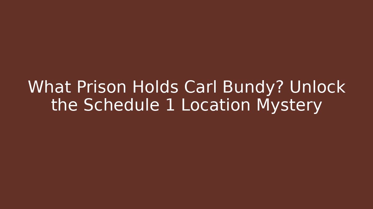 What Prison Holds Carl Bundy? Unlock the Schedule 1 Location Mystery