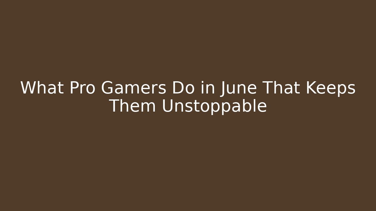 What Pro Gamers Do in June That Keeps Them Unstoppable