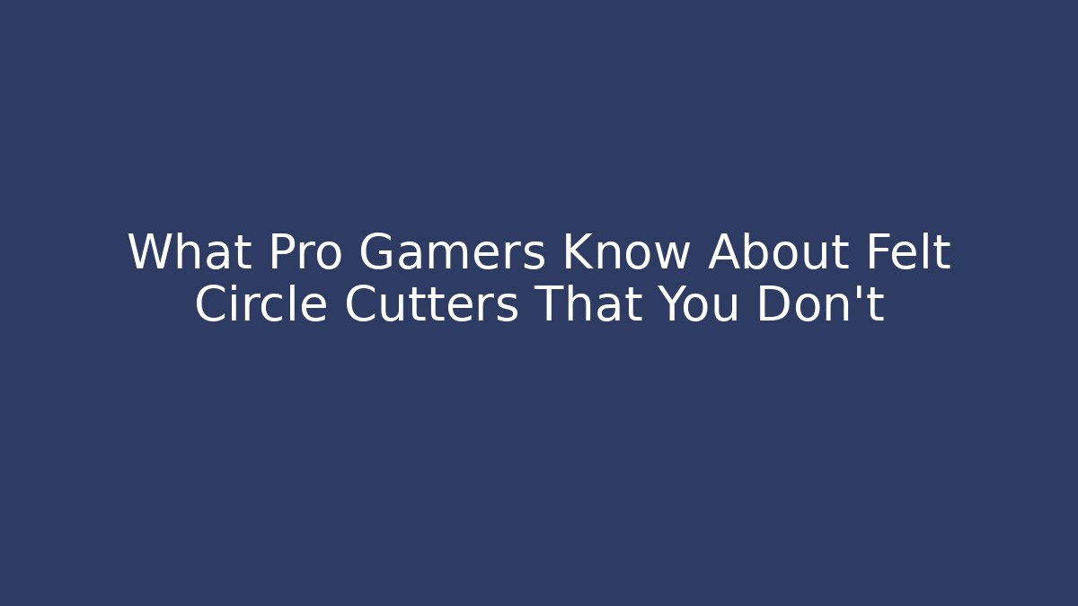 What Pro Gamers Know About Felt Circle Cutters That You Don't