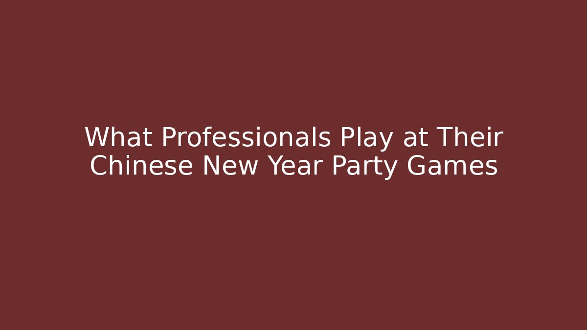 What Professionals Play at Their Chinese New Year Party Games