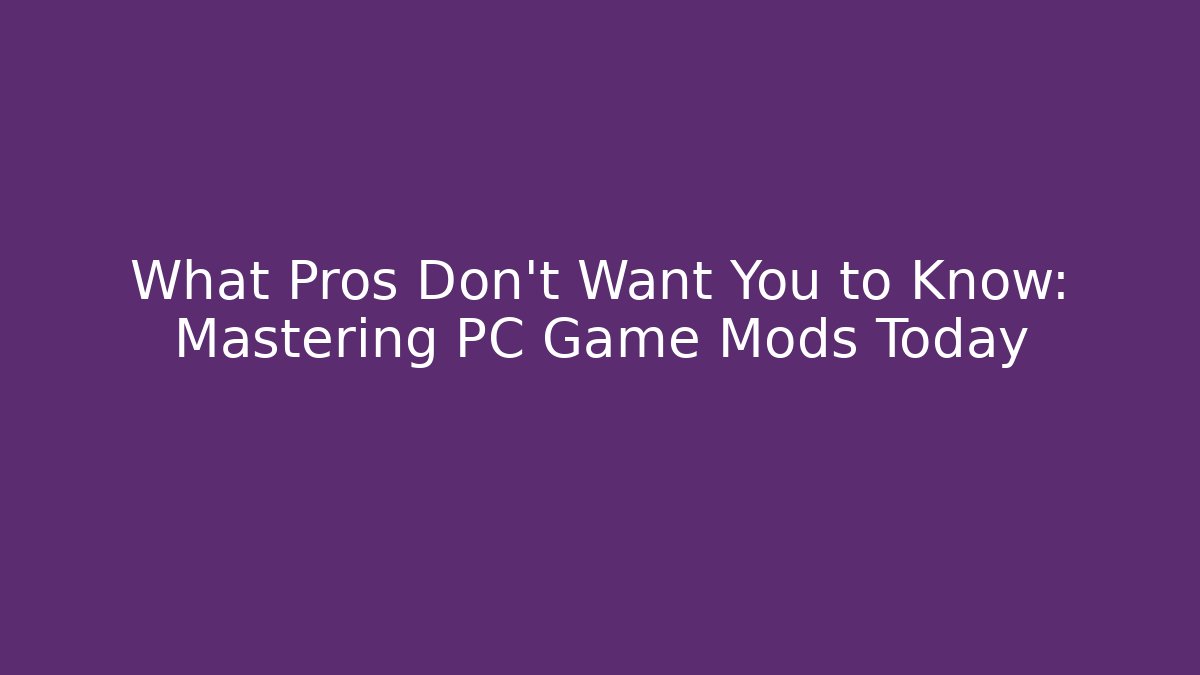 What Pros Don’t Want You to Know: Mastering PC Game Mods Today