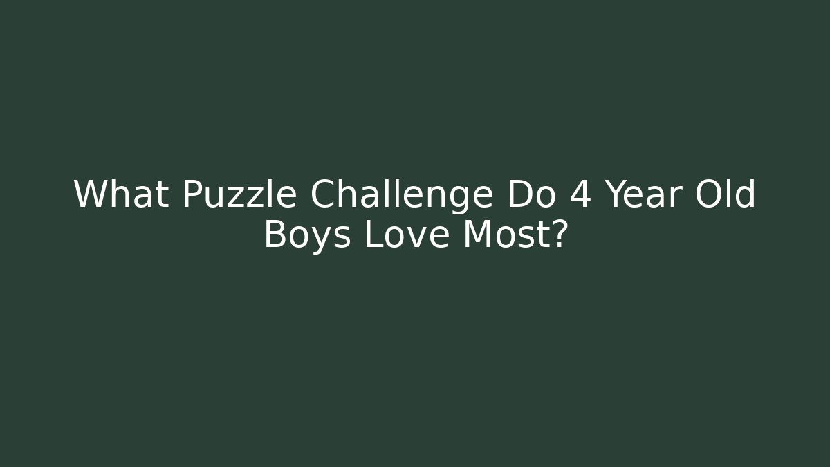 What Puzzle Challenge Do 4 Year Old Boys Love Most?