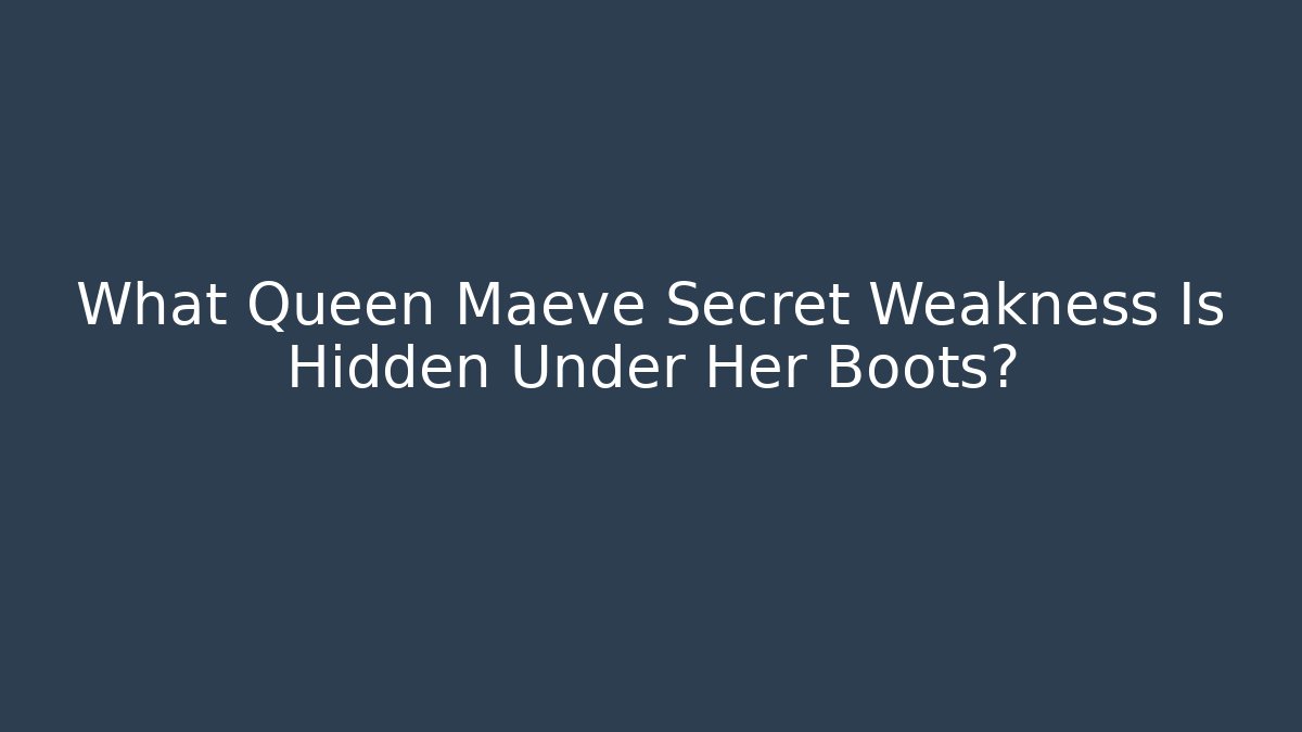 What Queen Maeve Secret Weakness Is Hidden Under Her Boots?
