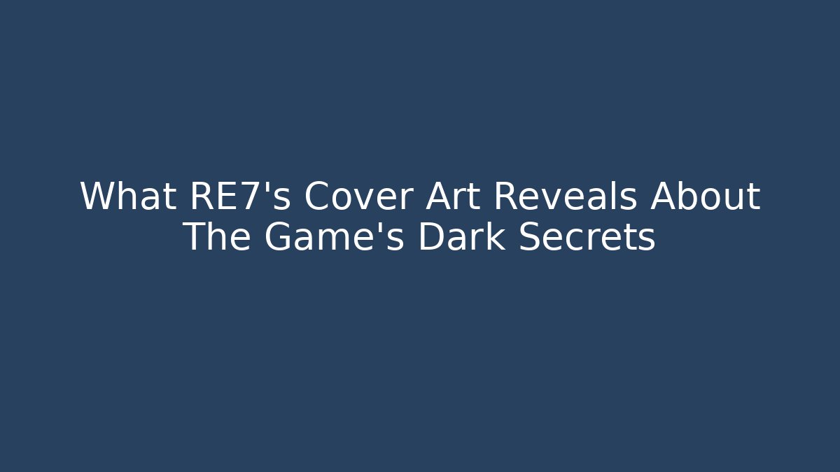 What RE7's Cover Art Reveals About The Game's Dark Secrets - Critter Realm