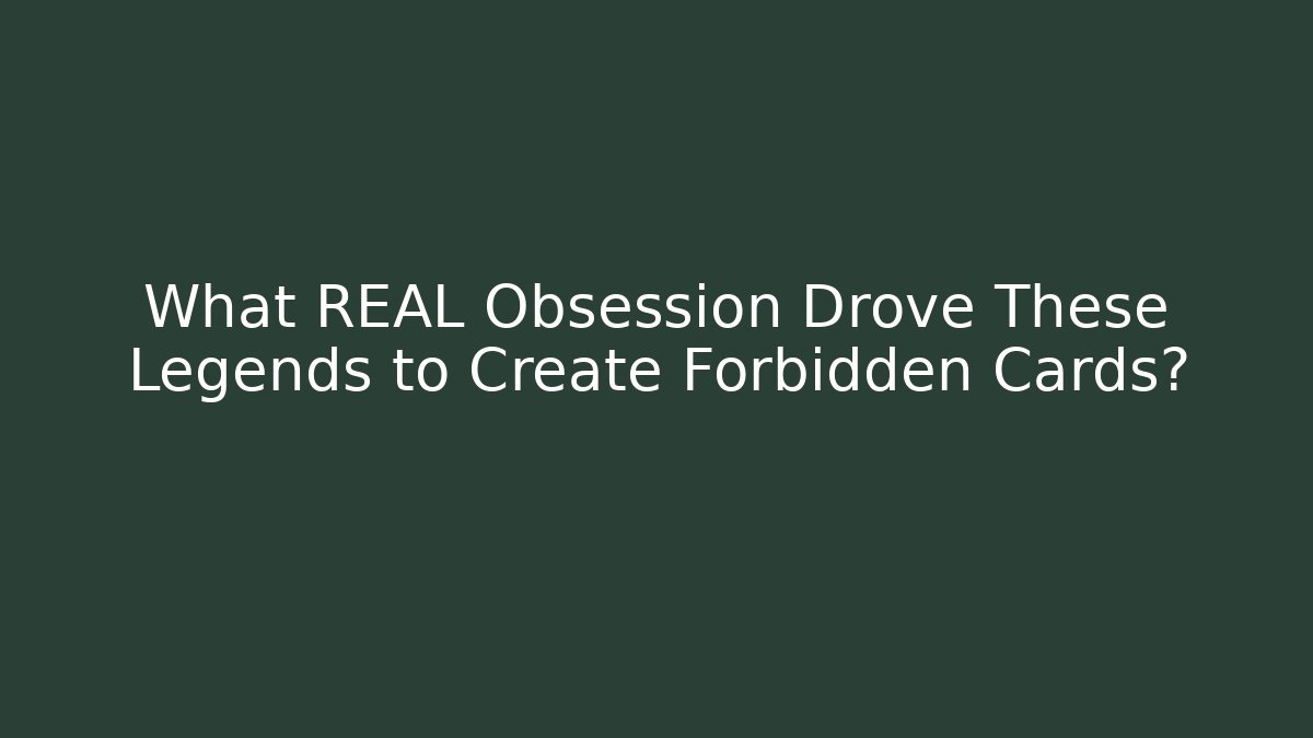 What REAL Obsession Drove These Legends to Create Forbidden Cards?
