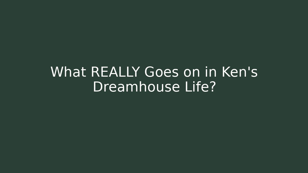 What REALLY Goes on in Ken's Dreamhouse Life?