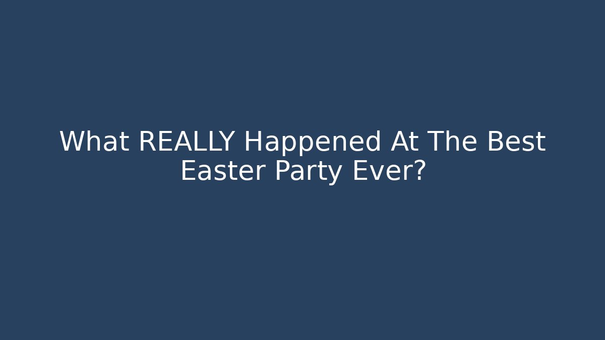 What REALLY Happened At The Best Easter Party Ever?