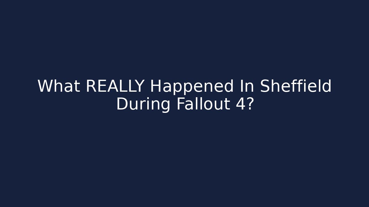 What REALLY Happened In Sheffield During Fallout 4?