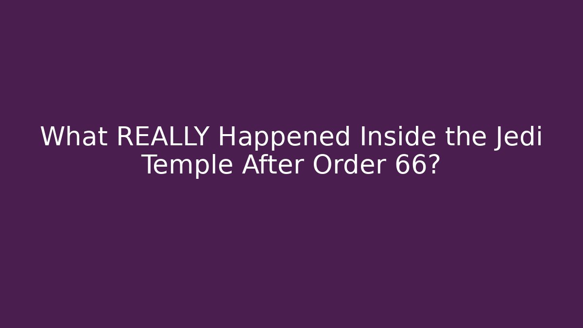 What REALLY Happened Inside the Jedi Temple After Order 66?