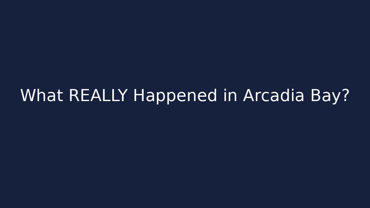 What REALLY Happened in Arcadia Bay?