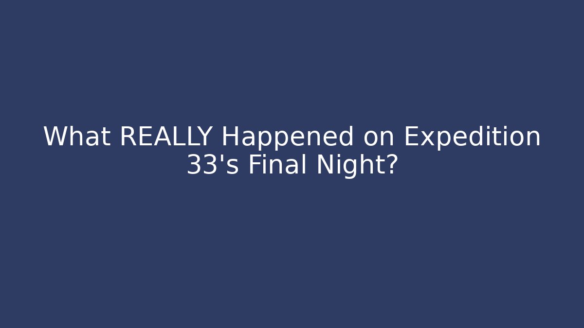 What REALLY Happened on Expedition 33's Final Night?