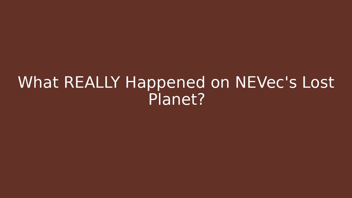 What REALLY Happened on NEVec's Lost Planet?