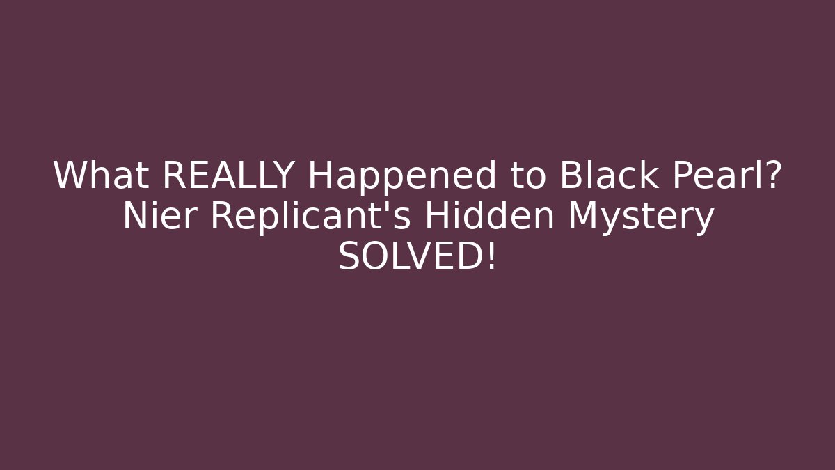 What REALLY Happened to Black Pearl? Nier Replicant's Hidden Mystery SOLVED!