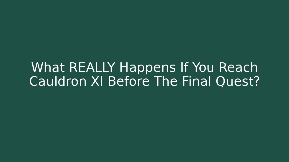 What REALLY Happens If You Reach Cauldron XI Before The Final Quest?