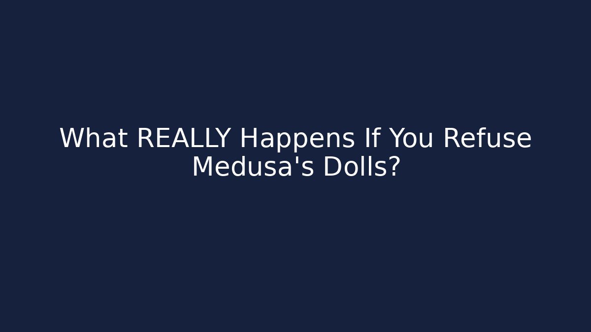 What REALLY Happens If You Refuse Medusa's Dolls?