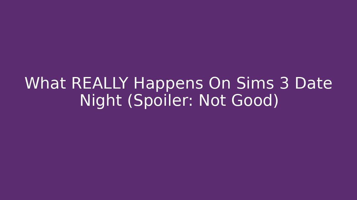 What REALLY Happens On Sims 3 Date Night (Spoiler: Not Good)