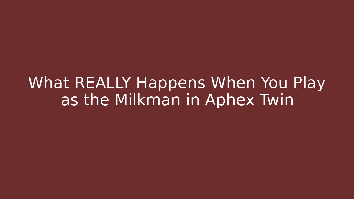 What REALLY Happens When You Play as the Milkman in Aphex Twin