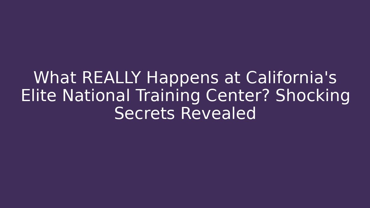 What REALLY Happens at California's Elite National Training Center? Shocking Secrets Revealed