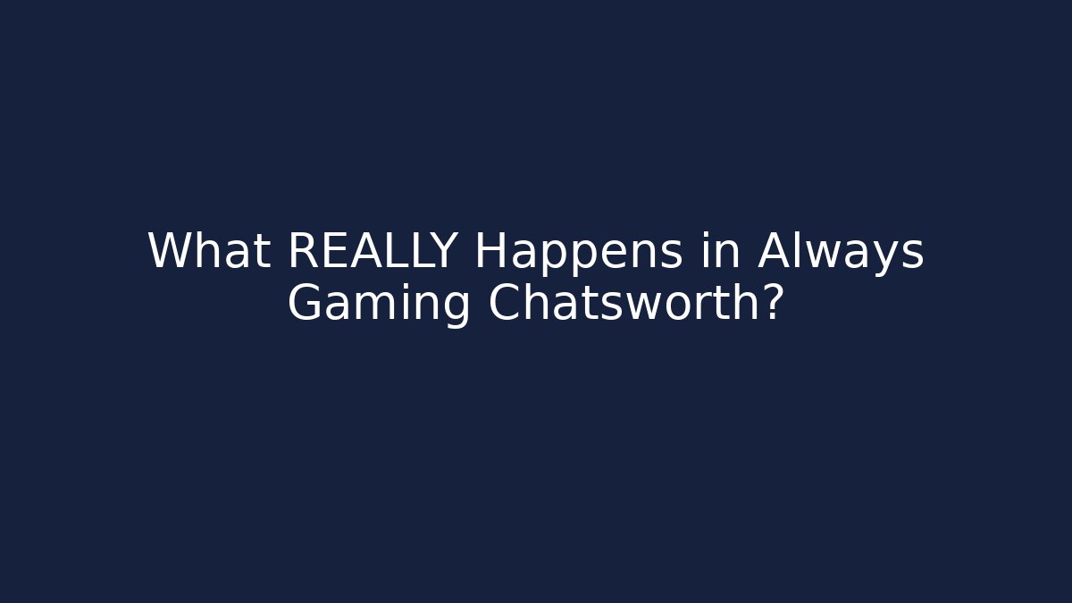 What REALLY Happens in Always Gaming Chatsworth?