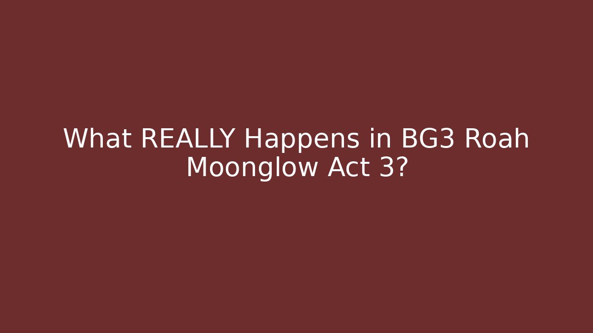 What REALLY Happens in BG3 Roah Moonglow Act 3?