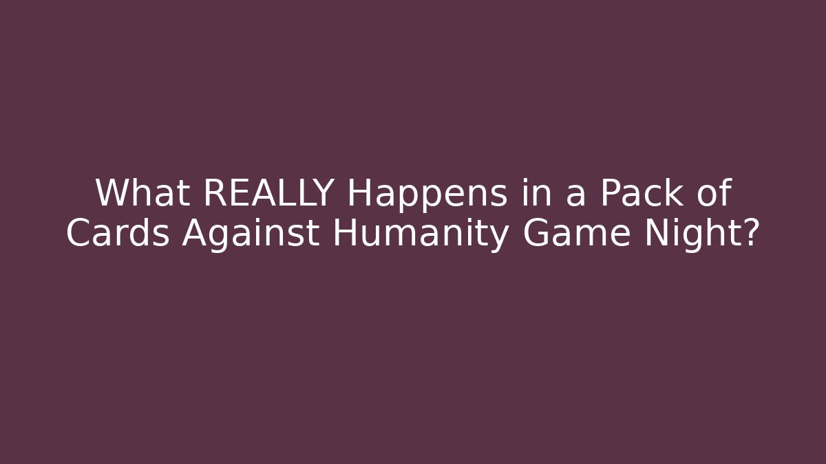 What REALLY Happens in a Pack of Cards Against Humanity Game Night?
