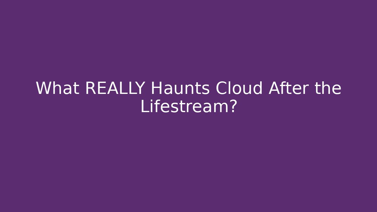 What REALLY Haunts Cloud After the Lifestream?