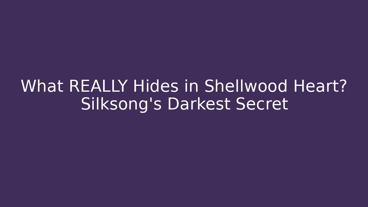 What REALLY Hides in Shellwood Heart? Silksong's Darkest Secret