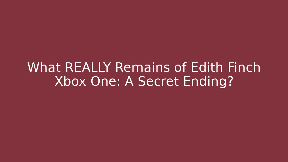 What REALLY Remains of Edith Finch Xbox One: A Secret Ending?