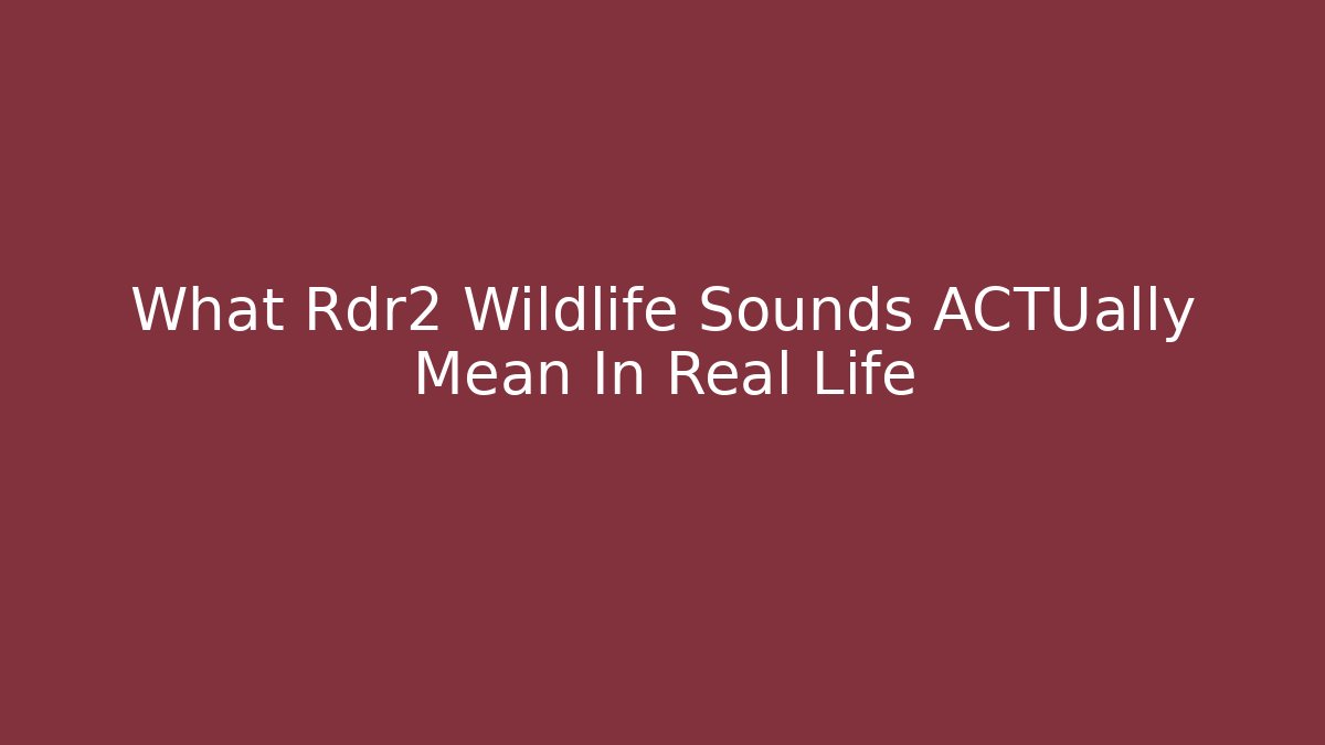 What Rdr2 Wildlife Sounds ACTUally Mean In Real Life