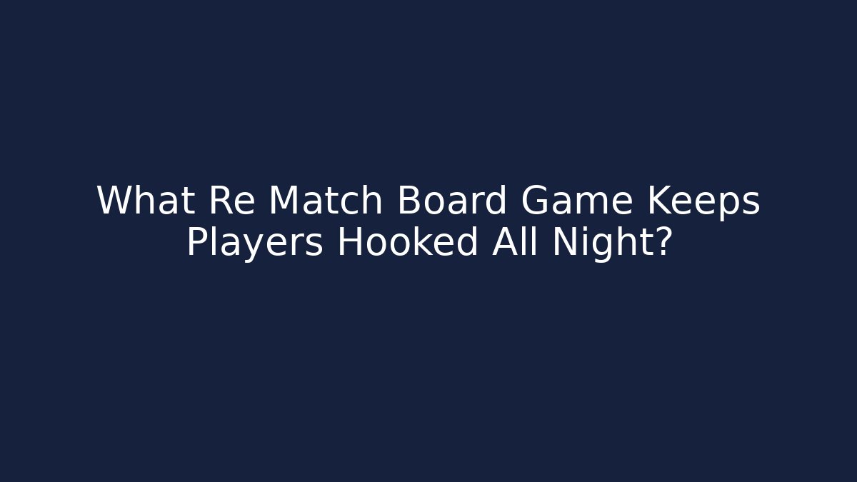 What Re Match Board Game Keeps Players Hooked All Night? - Critter Realm