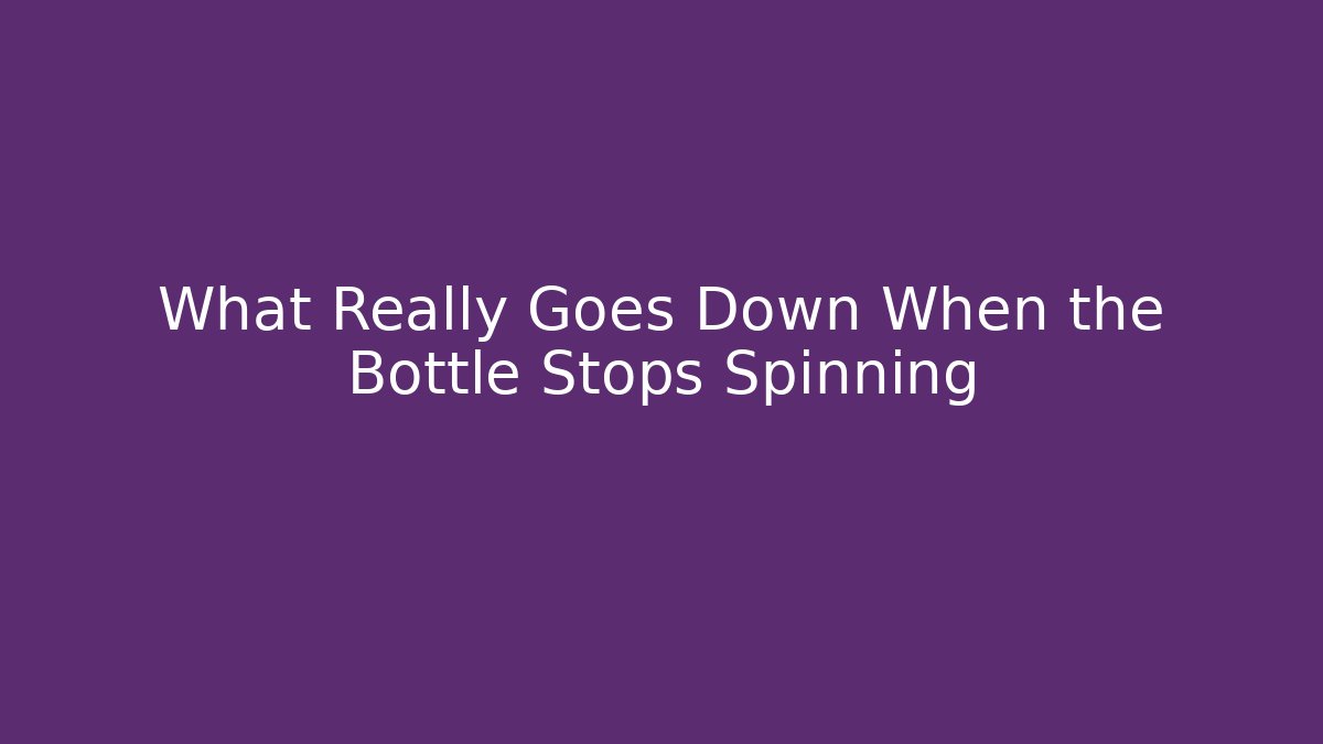 What Really Goes Down When the Bottle Stops Spinning