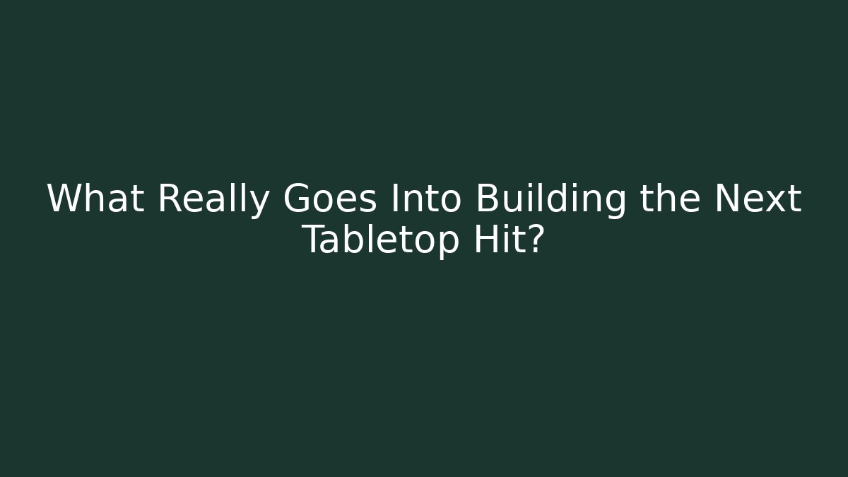 What Really Goes Into Building the Next Tabletop Hit?