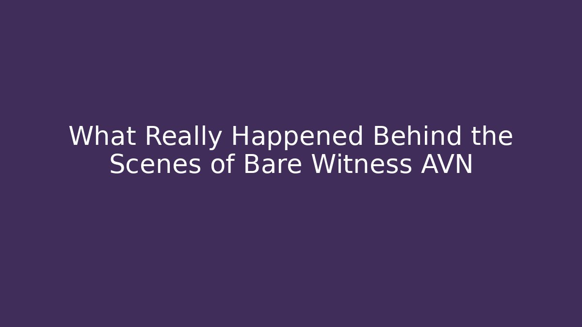 What Really Happened Behind the Scenes of Bare Witness AVN