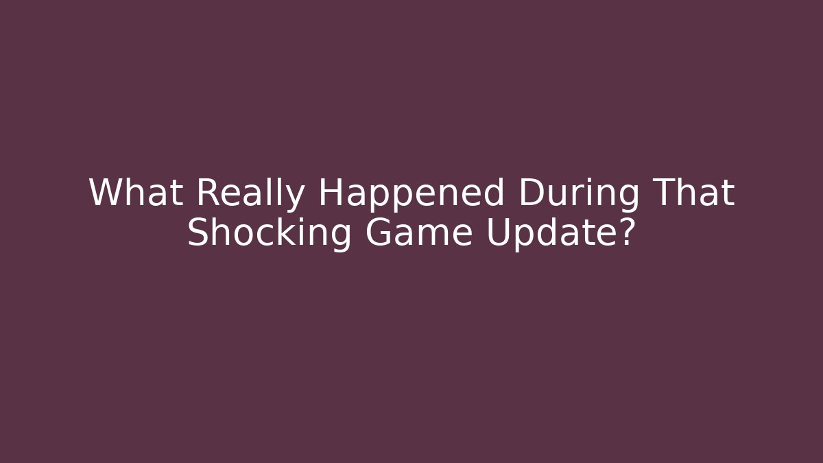 What Really Happened During That Shocking Game Update?