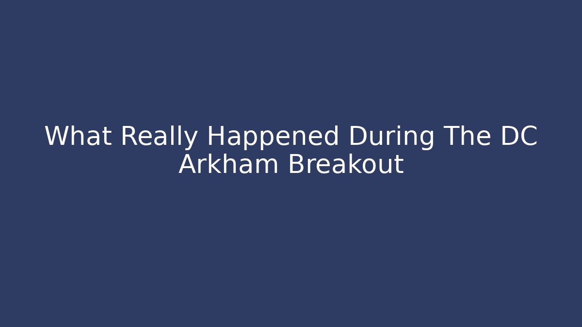 What Really Happened During The DC Arkham Breakout