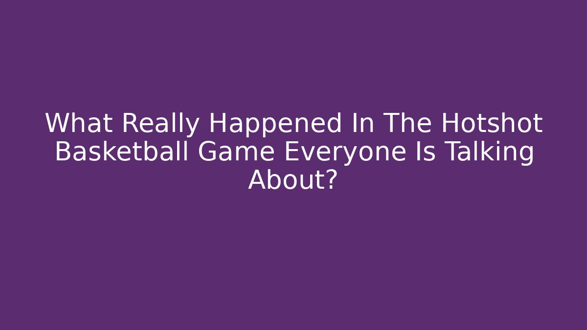 What Really Happened In The Hotshot Basketball Game Everyone Is Talking About? - Critter Realm