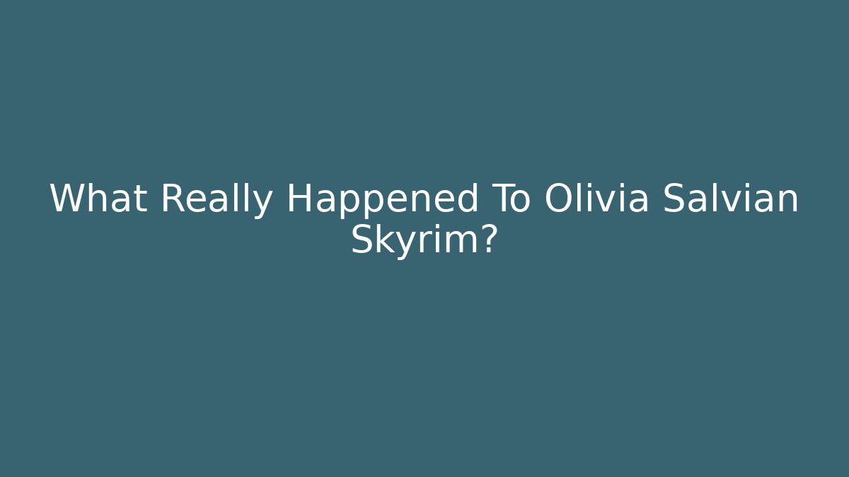 What Really Happened To Olivia Salvian Skyrim?