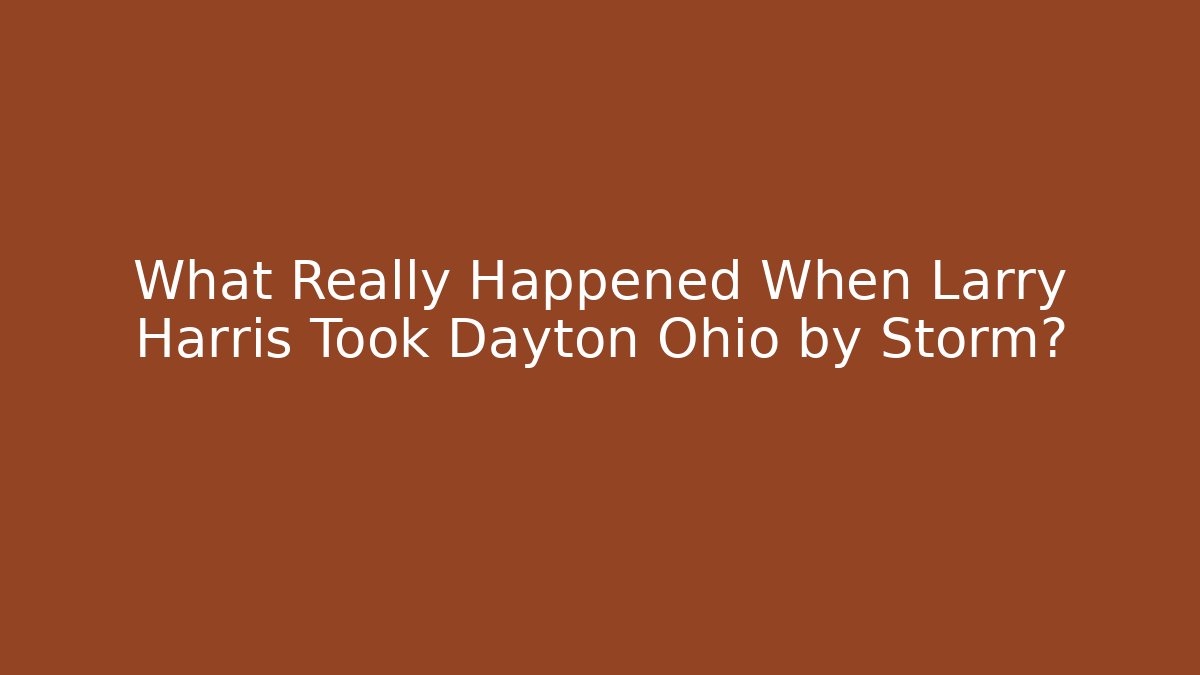 What Really Happened When Larry Harris Took Dayton Ohio by Storm?